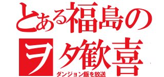 とある福島のヲタ歓喜（ダンジョン飯を放送）