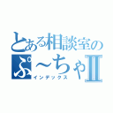 とある相談室のぷ～ちゃんⅡ（インデックス）