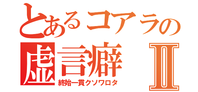 とあるコアラの虚言癖Ⅱ（終始一貫クソワロタ）