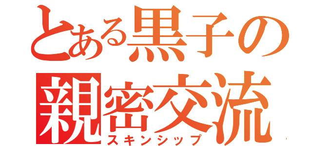 とある黒子の親密交流（スキンシップ）