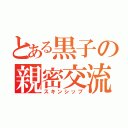 とある黒子の親密交流（スキンシップ）