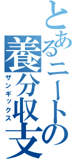 とあるニートの養分収支（ザンギックス）