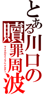 とある川口の贖罪周波数（マイクロウェイブペナルティ）