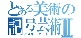 とある美術の記号芸術Ⅱ（アスキーアート）