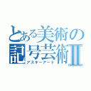 とある美術の記号芸術Ⅱ（アスキーアート）