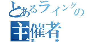 とあるライングループの主催者（男優）