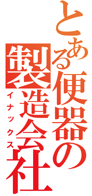 とある便器の製造会社（イナックス）