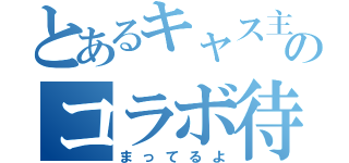 とあるキャス主のコラボ待（まってるよ）