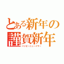 とある新年の謹賀新年（ハッピーニューイヤー）