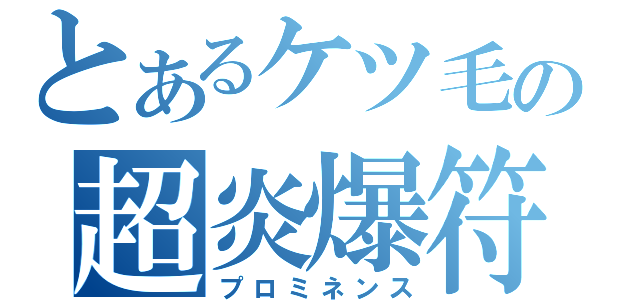 とあるケツ毛の超炎爆符（プロミネンス）