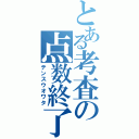 とある考査の点数終了（テンスウオワタ）