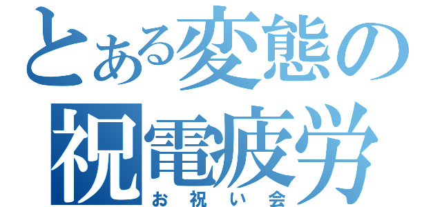 とある変態の祝電疲労（お祝い会）