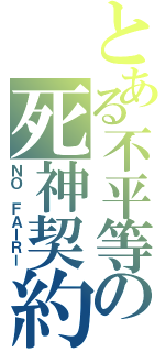 とある不平等の死神契約（ＮＯ ＦＡＩＲー）