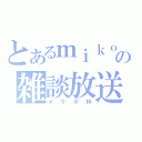 とあるｍｉｋｏｔｏの雑談放送（イケボ枠）