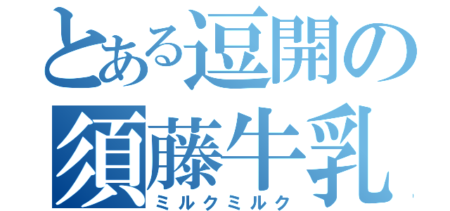 とある逗開の須藤牛乳（ミルクミルク）