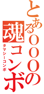 とあるＯＯＯの魂コンボ（タマシーコンボ）