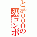 とあるＯＯＯの魂コンボ（タマシーコンボ）