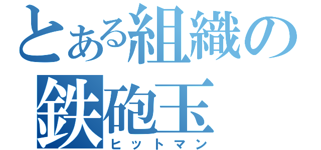 とある組織の鉄砲玉（ヒットマン）