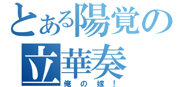 とある陽覚の立華奏（俺の嫁！）