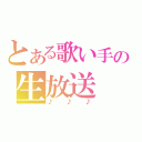 とある歌い手の生放送（♪♪♪）