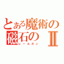 とある魔術の磁石のⅡ（レールガン）