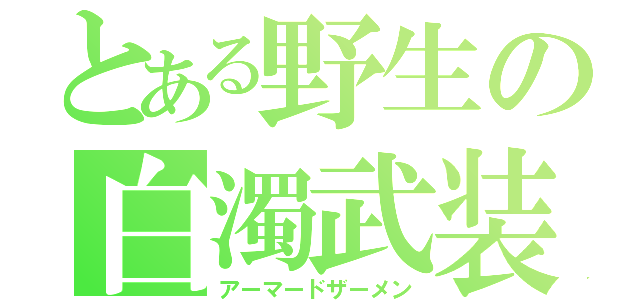 とある野生の白濁武装（アーマードザーメン）