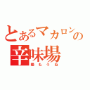 とあるマカロンの辛味場（絡もうね）