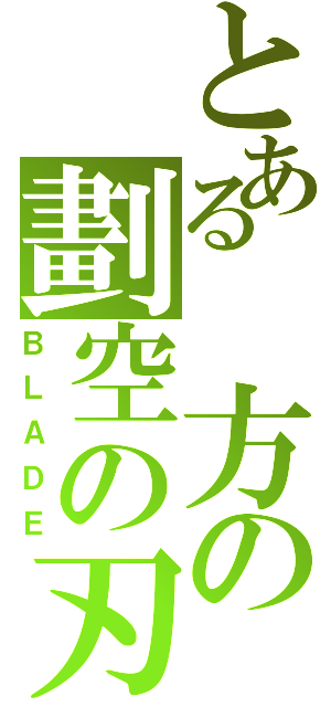 とある 方の劃空の刃（ＢＬＡＤＥ）