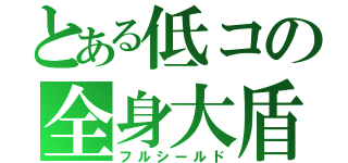 とある低コの全身大盾（フルシールド）