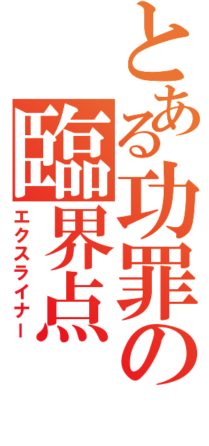 とある功罪の臨界点（エクスライナー）