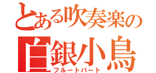 とある吹奏楽の白銀小鳥（フルートパート）