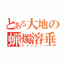 とある大地の蝋燭溶垂（アツゥイ！）