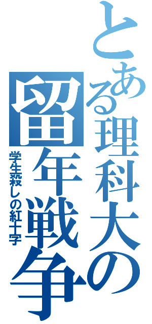 とある理科大の留年戦争（学生殺しの紅十字）