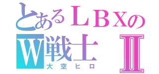 とあるＬＢＸのＷ戦士Ⅱ（大空ヒロ）