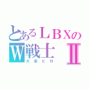 とあるＬＢＸのＷ戦士Ⅱ（大空ヒロ）