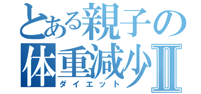 とある親子の体重減少Ⅱ（ダイエット）