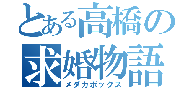 とある高橋の求婚物語（メダカボックス）