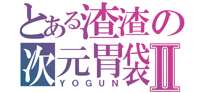 とある渣渣の次元胃袋Ⅱ（ＹＯＧＵＮ）