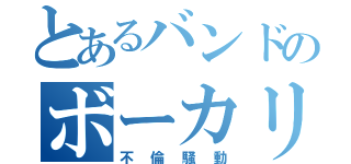 とあるバンドのボーカリスト（不倫騒動）