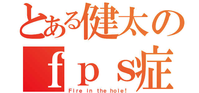 とある健太のｆｐｓ症候群（Ｆｉｒｅ ｉｎ ｔｈｅ ｈｏｌｅ！）