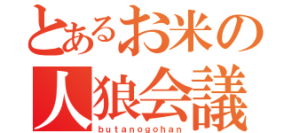 とあるお米の人狼会議（ｂｕｔａｎｏｇｏｈａｎ）