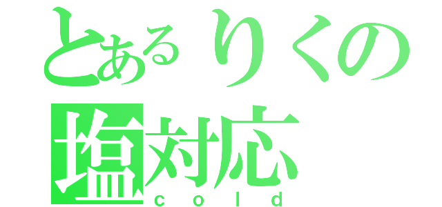 とあるりくの塩対応（ｃｏｌｄ）