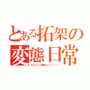 とある拓架の変態日常（下ネタって素晴らしい！！！）