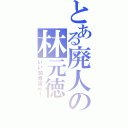 とある廃人の林元徳（いい加減寝れ！）