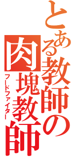 とある教師の肉塊教師（フードファイター）