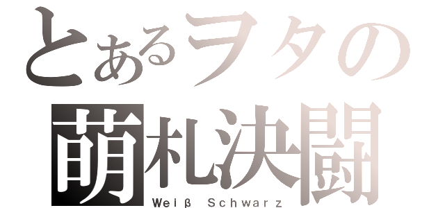 とあるヲタの萌札決闘（Ｗｅｉβ Ｓｃｈｗａｒｚ）