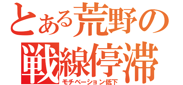 とある荒野の戦線停滞（モチベーション低下）