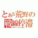 とある荒野の戦線停滞（モチベーション低下）