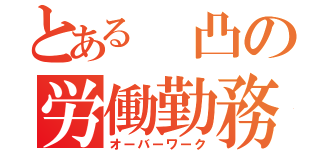 とある 凸の労働勤務（オーバーワーク）