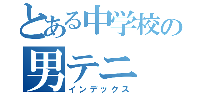 とある中学校の男テニ（インデックス）